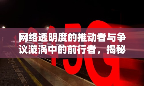 網(wǎng)絡(luò)透明度的推動者與爭議漩渦中的前行者，揭秘王奧博