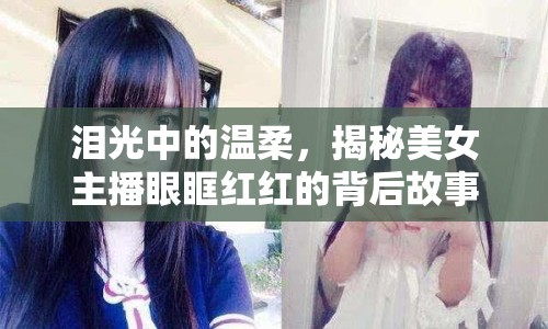 淚光中的溫柔，揭秘美女主播眼眶紅紅的背后故事