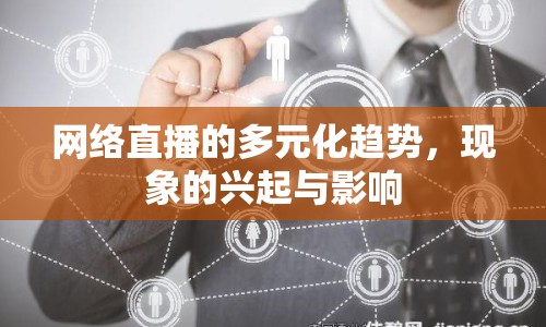 網(wǎng)絡(luò)直播的多元化趨勢，現(xiàn)象的興起與影響