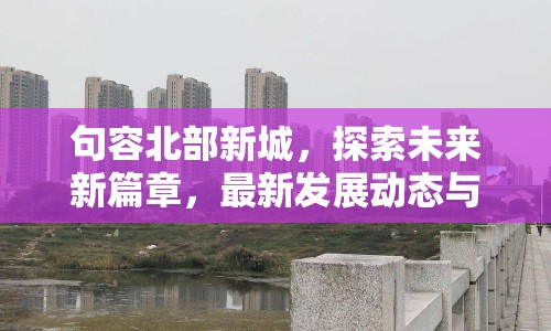 句容北部新城，探索未來(lái)新篇章，最新發(fā)展動(dòng)態(tài)與未來(lái)展望
