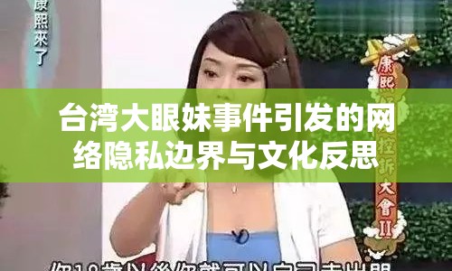 臺(tái)灣大眼妹事件引發(fā)的網(wǎng)絡(luò)隱私邊界與文化反思