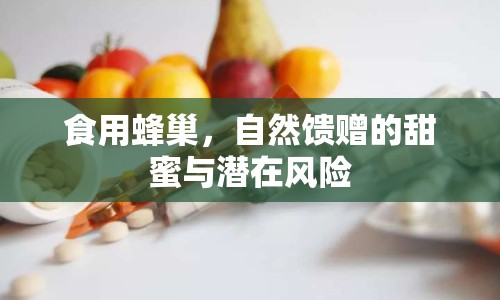 食用蜂巢，自然饋贈(zèng)的甜蜜與潛在風(fēng)險(xiǎn)