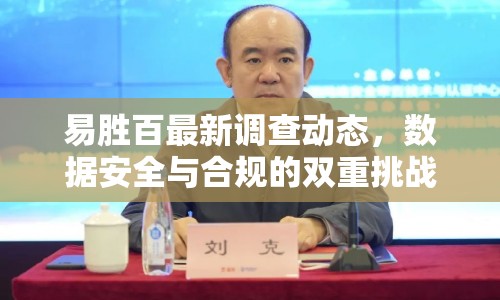 易勝百最新調(diào)查動(dòng)態(tài)，數(shù)據(jù)安全與合規(guī)的雙重挑戰(zhàn)揭秘