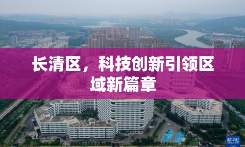 長清區(qū)，科技創(chuàng)新引領(lǐng)區(qū)域新篇章
