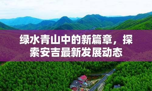 綠水青山中的新篇章，探索安吉最新發(fā)展動(dòng)態(tài)