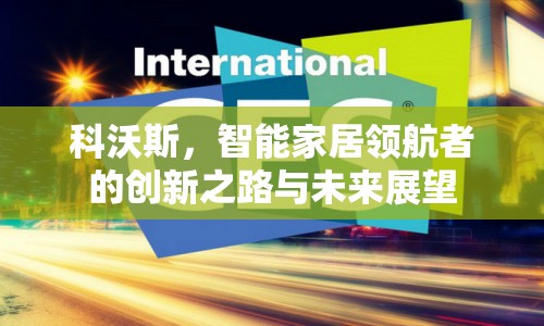科沃斯，智能家居領(lǐng)航者的創(chuàng)新之路與未來展望