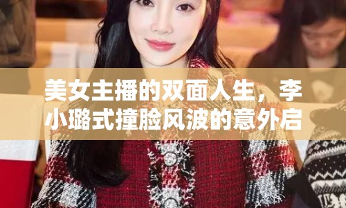 美女主播的雙面人生，李小璐式撞臉風(fēng)波的意外啟示