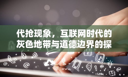 代搶現(xiàn)象，互聯(lián)網(wǎng)時代的灰色地帶與道德邊界的探討