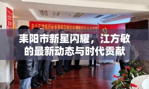 耒陽市新星閃耀，江方敏的最新動態(tài)與時代貢獻(xiàn)