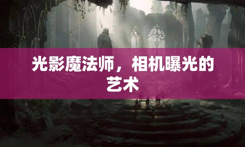 光影魔法師，相機(jī)曝光的藝術(shù)