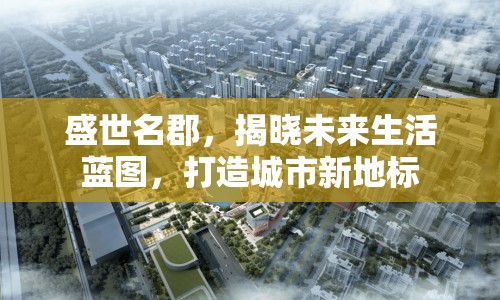 盛世名郡，揭曉未來生活藍(lán)圖，打造城市新地標(biāo)