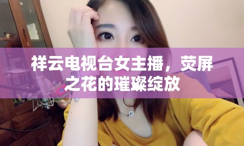 祥云電視臺女主播，熒屏之花的璀璨綻放