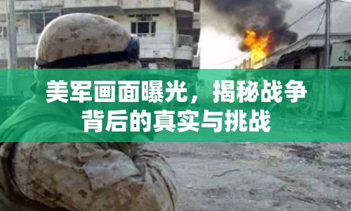 美軍畫面曝光，揭秘戰(zhàn)爭背后的真實與挑戰(zhàn)