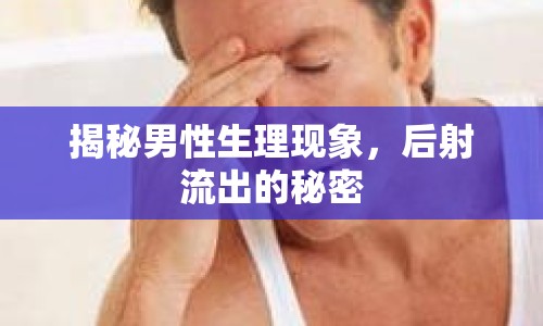 揭秘男性生理現(xiàn)象，后射流出的秘密