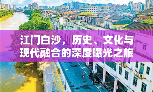 江門白沙，歷史、文化與現(xiàn)代融合的深度曝光之旅