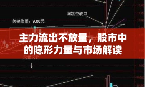 主力流出不放量，股市中的隱形力量與市場(chǎng)解讀
