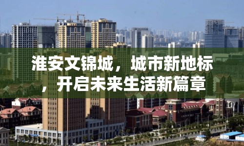 淮安文錦城，城市新地標，開啟未來生活新篇章