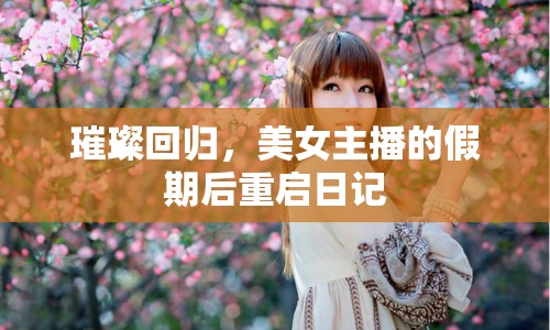 璀璨回歸，美女主播的假期后重啟日記