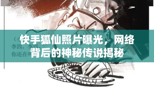 快手狐仙照片曝光，網(wǎng)絡(luò)背后的神秘傳說揭秘