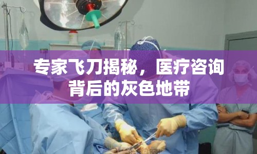 專家飛刀揭秘，醫(yī)療咨詢背后的灰色地帶