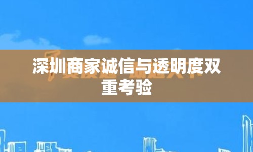深圳商家誠(chéng)信與透明度雙重考驗(yàn)