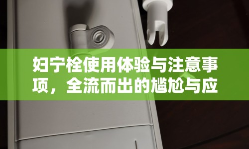 婦寧栓使用體驗與注意事項，全流而出的尷尬與應(yīng)對策略
