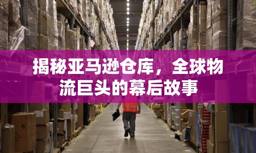 揭秘亞馬遜倉庫，全球物流巨頭的幕后故事