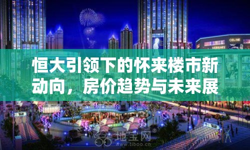 恒大引領(lǐng)下的懷來(lái)樓市新動(dòng)向，房?jī)r(jià)趨勢(shì)與未來(lái)展望