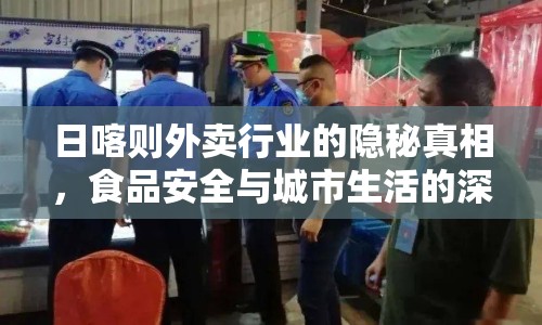 日喀則外賣行業(yè)的隱秘真相，食品安全與城市生活的深度剖析