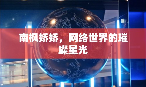 南楓嬌嬌，網(wǎng)絡(luò)世界的璀璨星光