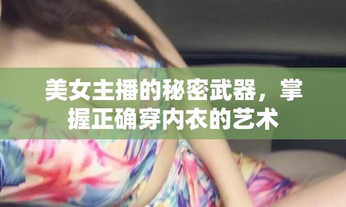 美女主播的秘密武器，掌握正確穿內(nèi)衣的藝術(shù)