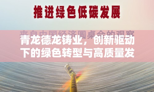 青龍德龍鑄業(yè)，創(chuàng)新驅(qū)動下的綠色轉(zhuǎn)型與高質(zhì)量發(fā)展