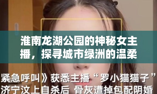淮南龍湖公園的神秘女主播，探尋城市綠洲的溫柔聲音