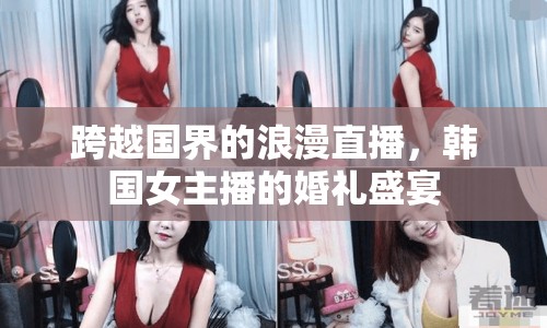 跨越國界的浪漫直播，韓國女主播的婚禮盛宴