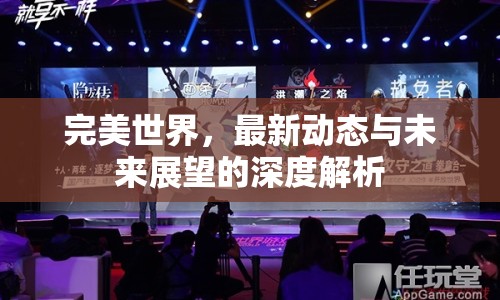 完美世界，最新動態(tài)與未來展望的深度解析
