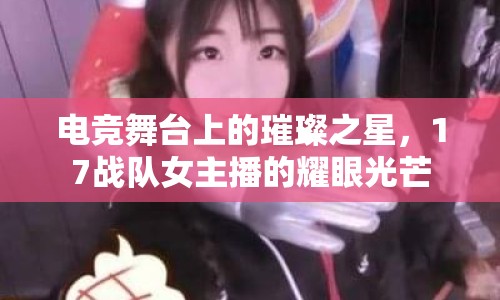 電競舞臺上的璀璨之星，17戰(zhàn)隊(duì)女主播的耀眼光芒