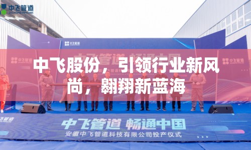 中飛股份，引領(lǐng)行業(yè)新風(fēng)尚，翱翔新藍(lán)海
