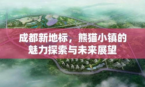 成都新地標(biāo)，熊貓小鎮(zhèn)的魅力探索與未來展望