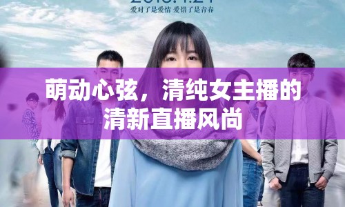 萌動(dòng)心弦，清純女主播的清新直播風(fēng)尚