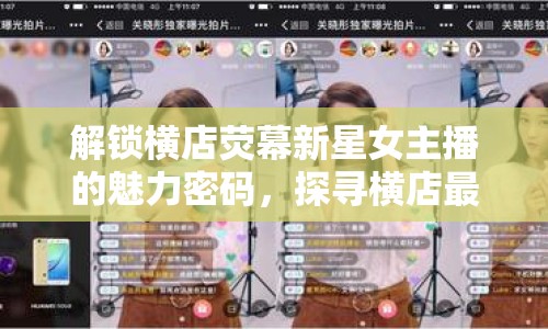 解鎖橫店熒幕新星女主播的魅力密碼，探尋橫店最好看視頻的獨特魅力