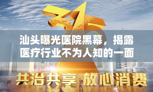 汕頭曝光醫(yī)院黑幕，揭露醫(yī)療行業(yè)不為人知的一面，守護民眾健康
