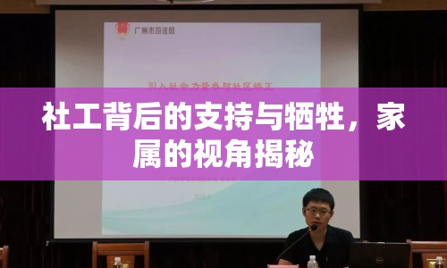 社工背后的支持與犧牲，家屬的視角揭秘