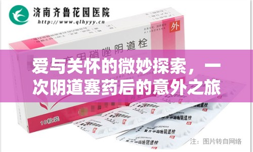 愛與關(guān)懷的微妙探索，一次陰道塞藥后的意外之旅