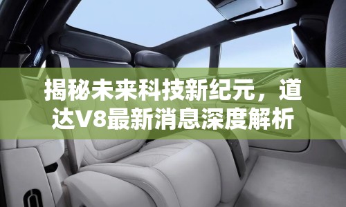 揭秘未來(lái)科技新紀(jì)元，道達(dá)V8最新消息深度解析