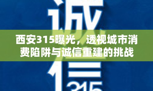 西安315曝光，透視城市消費陷阱與誠信重建的挑戰(zhàn)