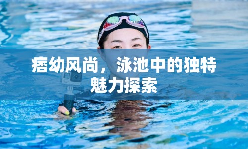 痞幼風(fēng)尚，泳池中的獨(dú)特魅力探索