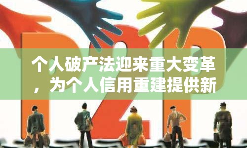 個(gè)人破產(chǎn)法迎來(lái)重大變革，為個(gè)人信用重建提供新路徑