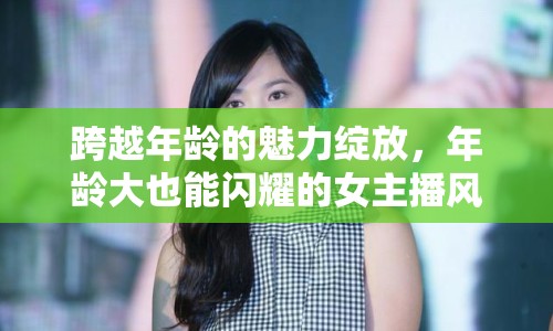 跨越年齡的魅力綻放，年齡大也能閃耀的女主播風采