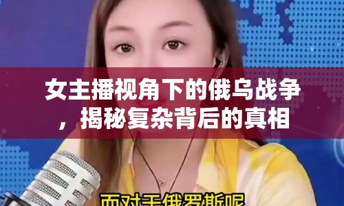 女主播視角下的俄烏戰(zhàn)爭(zhēng)，揭秘復(fù)雜背后的真相