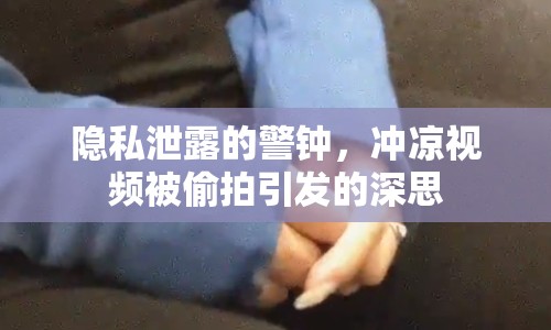 隱私泄露的警鐘，沖涼視頻被偷拍引發(fā)的深思